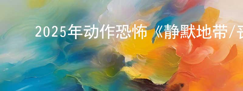 蔡晓萌发布2025年动作恐怖《静默地带/丧尸静默区》BD中英双字迅雷下载_电影天堂